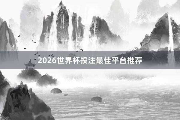 2026世界杯投注最佳平台推荐