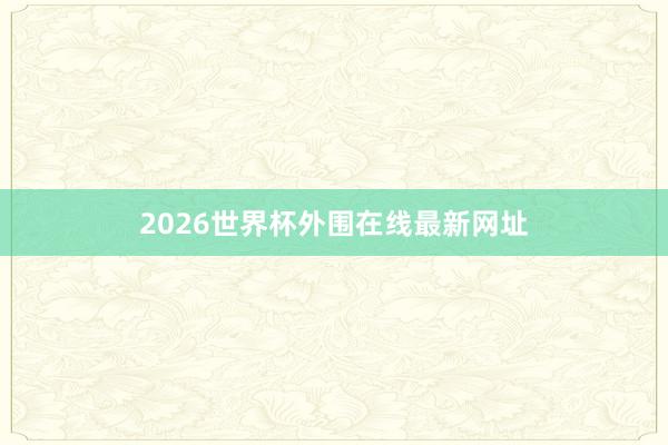 2026世界杯外围在线最新网址