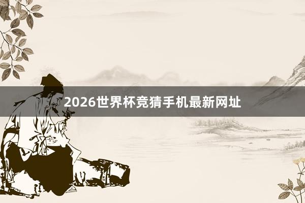 2026世界杯竞猜手机最新网址