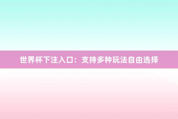世界杯下注入口：支持多种玩法自由选择