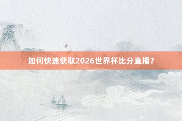 如何快速获取2026世界杯比分直播？