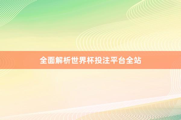全面解析世界杯投注平台全站