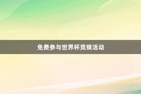 免费参与世界杯竞猜活动