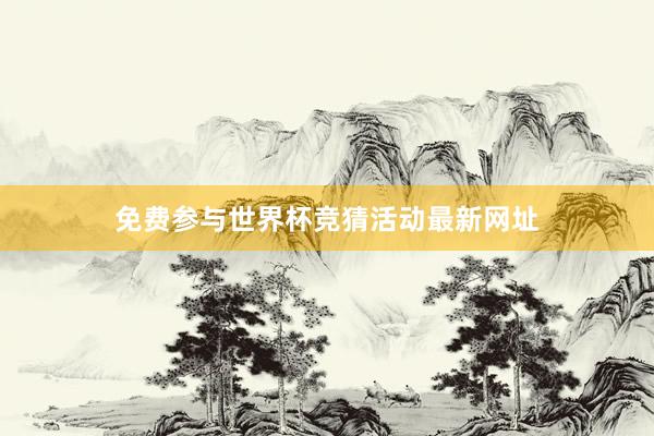 免费参与世界杯竞猜活动最新网址