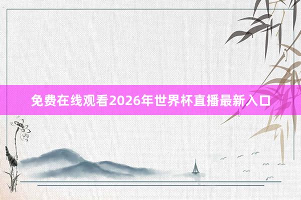 免费在线观看2026年世界杯直播最新入口
